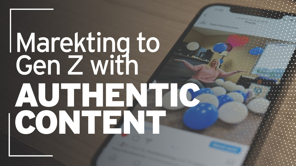 Marketing to Gen Z with Authentic Content